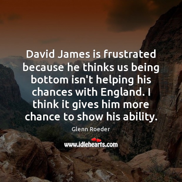 David James is frustrated because he thinks us being bottom isn’t helping Glenn Roeder Picture Quote