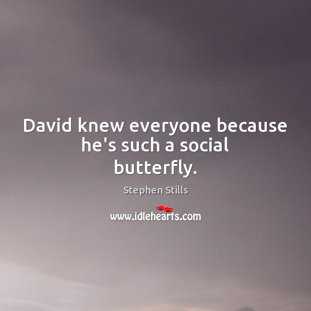 David knew everyone because he’s such a social butterfly. Stephen Stills Picture Quote