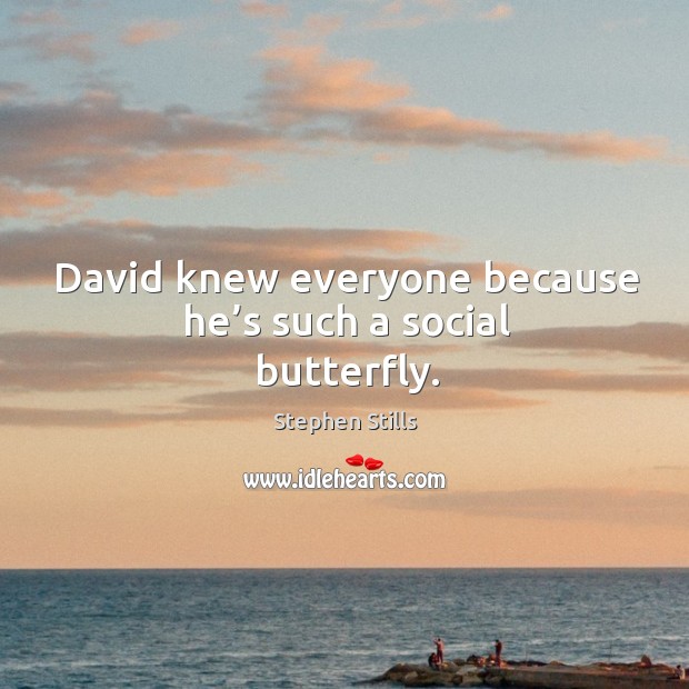 David knew everyone because he’s such a social butterfly. Stephen Stills Picture Quote