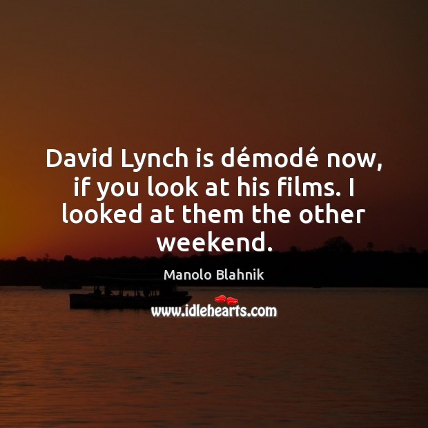 David Lynch is démodé now, if you look at his films. I looked at them the other weekend. Manolo Blahnik Picture Quote