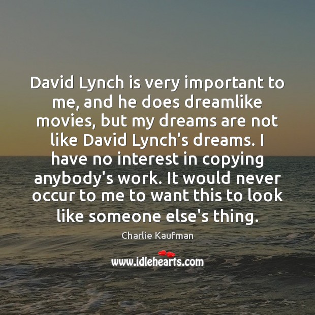 David Lynch is very important to me, and he does dreamlike movies, Charlie Kaufman Picture Quote