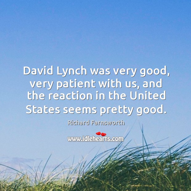 David lynch was very good, very patient with us, and the reaction in the united states seems pretty good. Richard Farnsworth Picture Quote