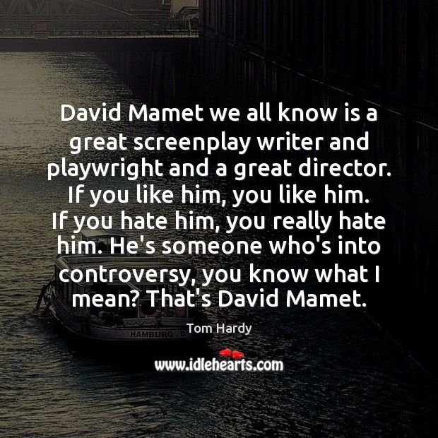 David Mamet we all know is a great screenplay writer and playwright Tom Hardy Picture Quote