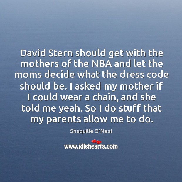David stern should get with the mothers of the nba and let the moms decide what the dress code should be. Shaquille O’Neal Picture Quote