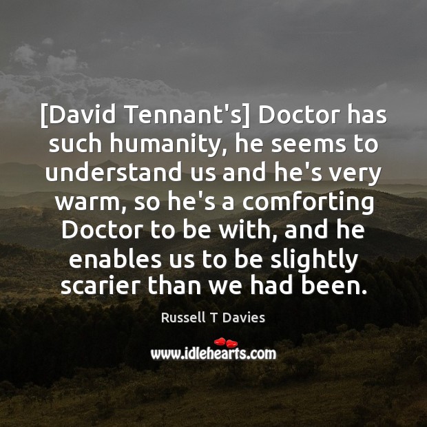 [David Tennant’s] Doctor has such humanity, he seems to understand us and Russell T Davies Picture Quote