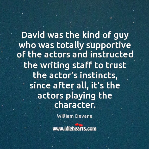 David was the kind of guy who was totally supportive of the actors and instructed the Image