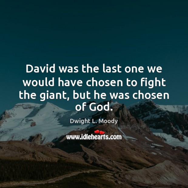 David was the last one we would have chosen to fight the giant, but he was chosen of God. Image