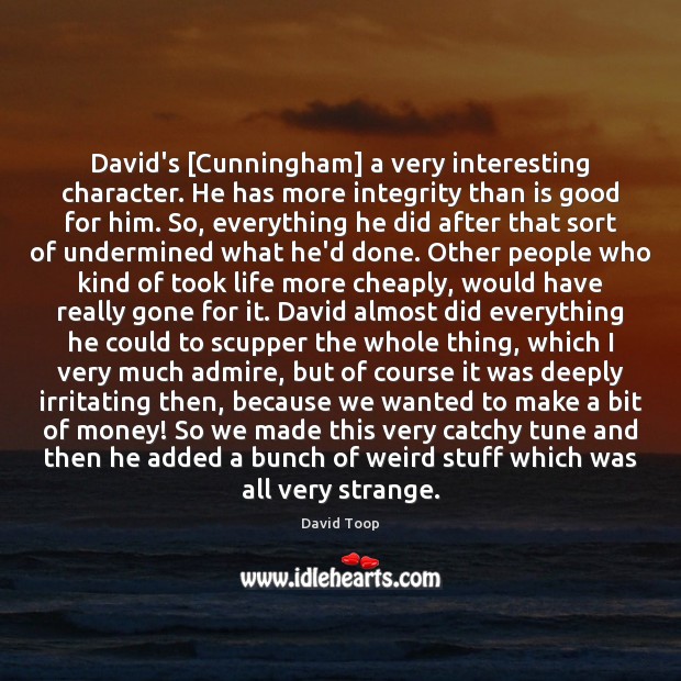 David’s [Cunningham] a very interesting character. He has more integrity than is David Toop Picture Quote
