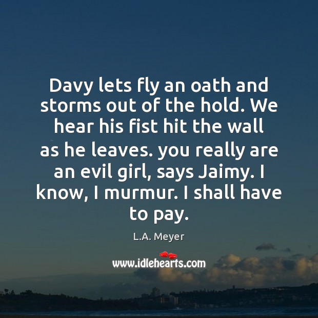 Davy lets fly an oath and storms out of the hold. We Image