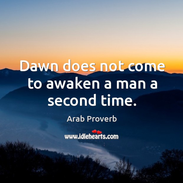 Dawn does not come to awaken a man a second time. Arab Proverbs Image