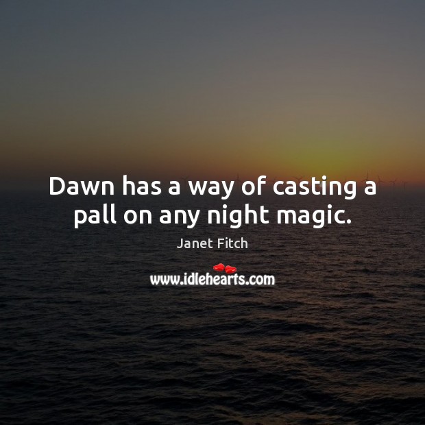 Dawn has a way of casting a pall on any night magic. Janet Fitch Picture Quote