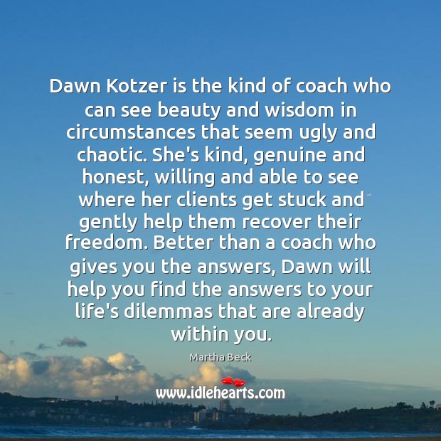 Dawn Kotzer is the kind of coach who can see beauty and Martha Beck Picture Quote