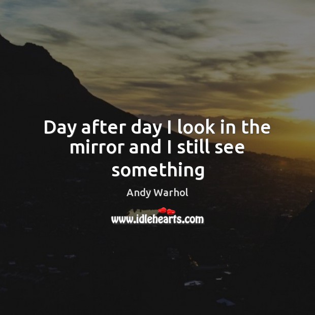Day after day I look in the mirror and I still see something Andy Warhol Picture Quote