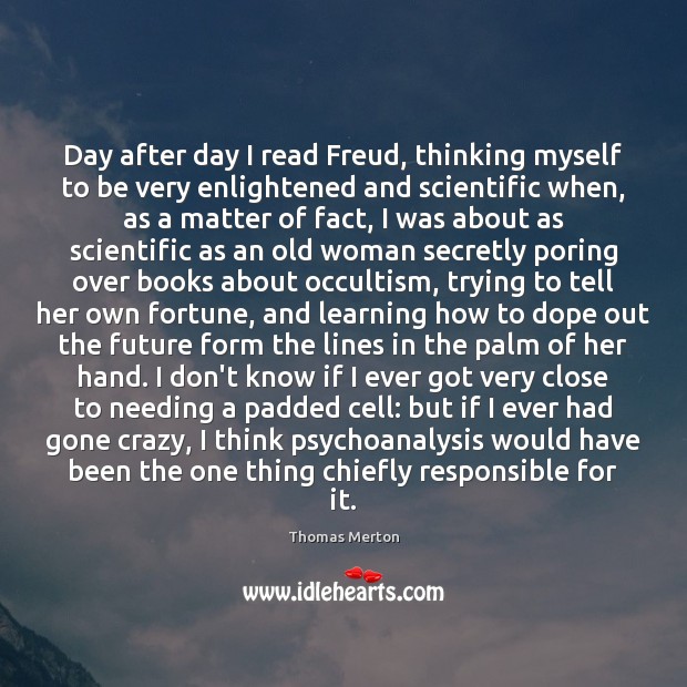 Day after day I read Freud, thinking myself to be very enlightened Image