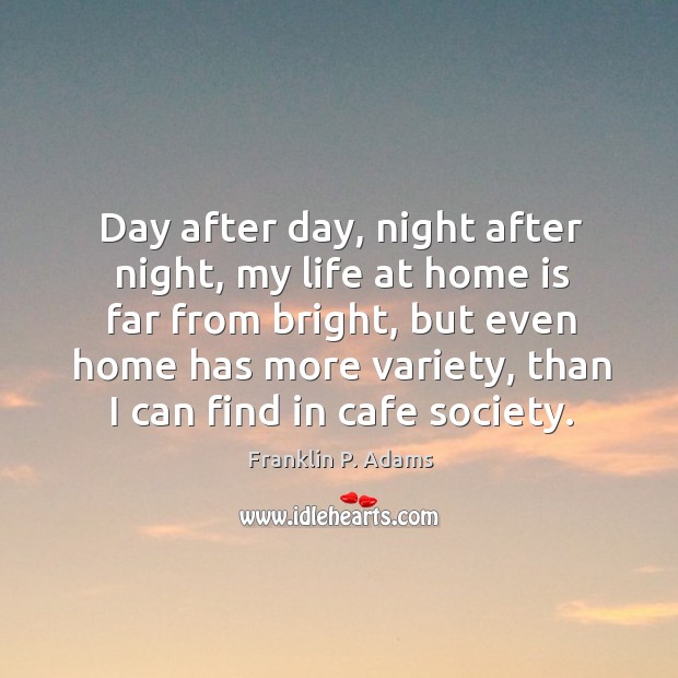 Day after day, night after night, my life at home is far Franklin P. Adams Picture Quote