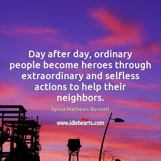 Day after day, ordinary people become heroes through extraordinary and selfless actions Sylvia Mathews Burwell Picture Quote