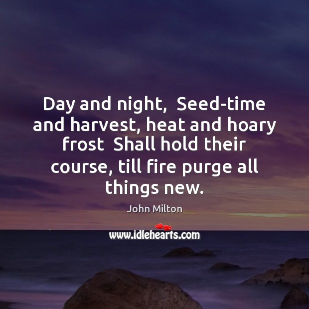 Day and night,  Seed-time and harvest, heat and hoary frost  Shall hold Image