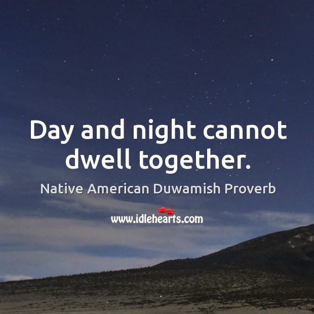 Day and night cannot dwell together. Native American Duwamish Proverbs Image