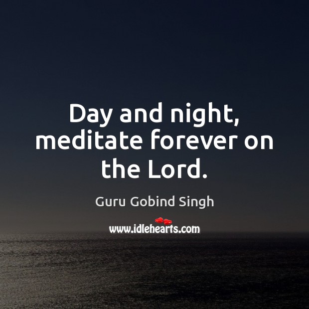 Day and night, meditate forever on the Lord. Guru Gobind Singh Picture Quote
