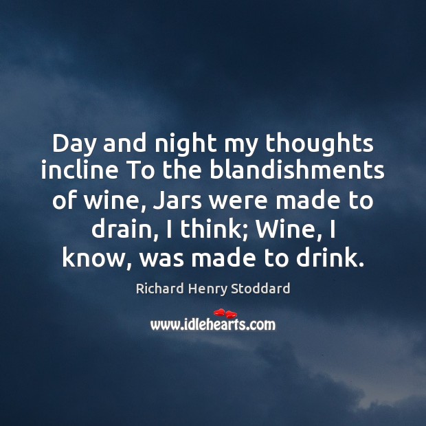 Day and night my thoughts incline To the blandishments of wine, Jars Richard Henry Stoddard Picture Quote