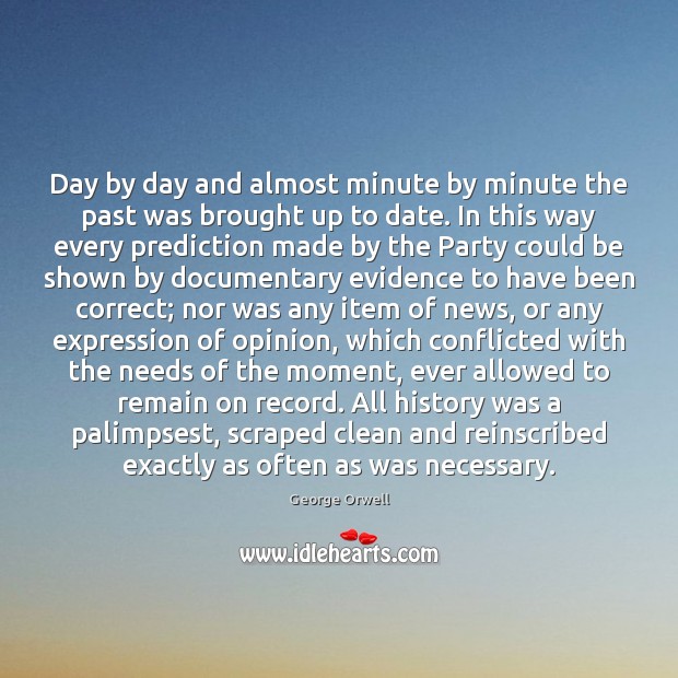 Day by day and almost minute by minute the past was brought George Orwell Picture Quote