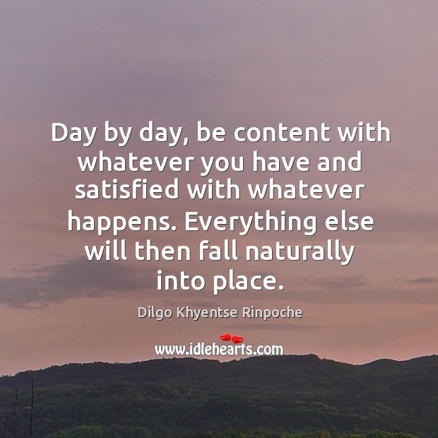 Day by day, be content with whatever you have and satisfied with Dilgo Khyentse Rinpoche Picture Quote