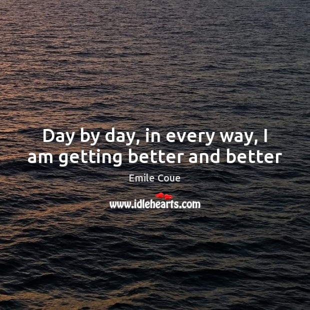 Day by day, in every way, I am getting better and better Emile Coue Picture Quote