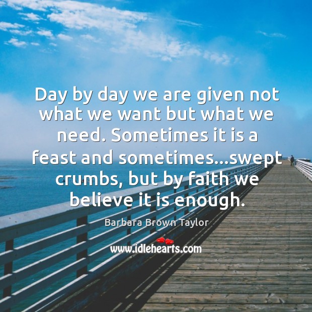 Day by day we are given not what we want but what Barbara Brown Taylor Picture Quote