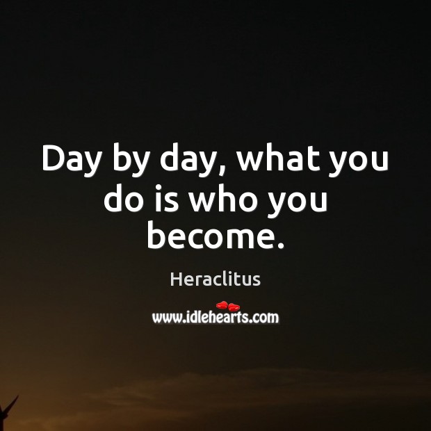 Day by day, what you do is who you become. Heraclitus Picture Quote