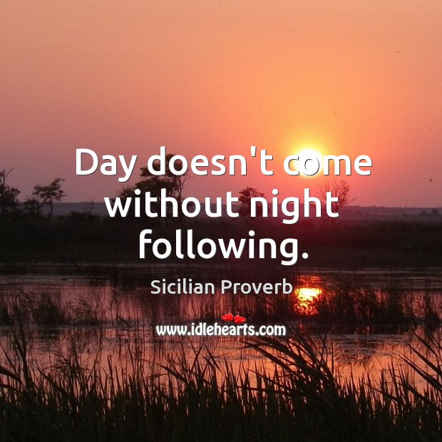 Day doesn’t come without night following. Sicilian Proverbs Image