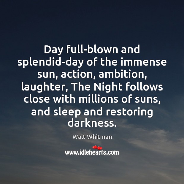 Day full-blown and splendid-day of the immense sun, action, ambition, laughter, The Walt Whitman Picture Quote