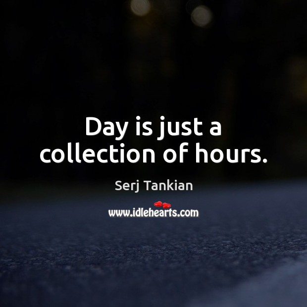 Day is just a collection of hours. Serj Tankian Picture Quote