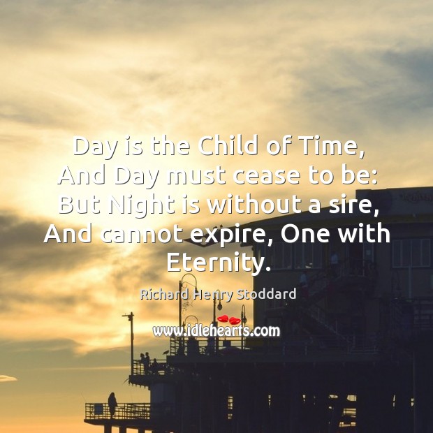 Day is the Child of Time, And Day must cease to be: Richard Henry Stoddard Picture Quote