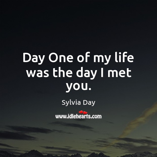 Day One of my life was the day I met you. Sylvia Day Picture Quote