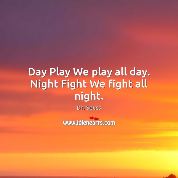 Day Play We play all day. Night Fight We fight all night. Dr. Seuss Picture Quote