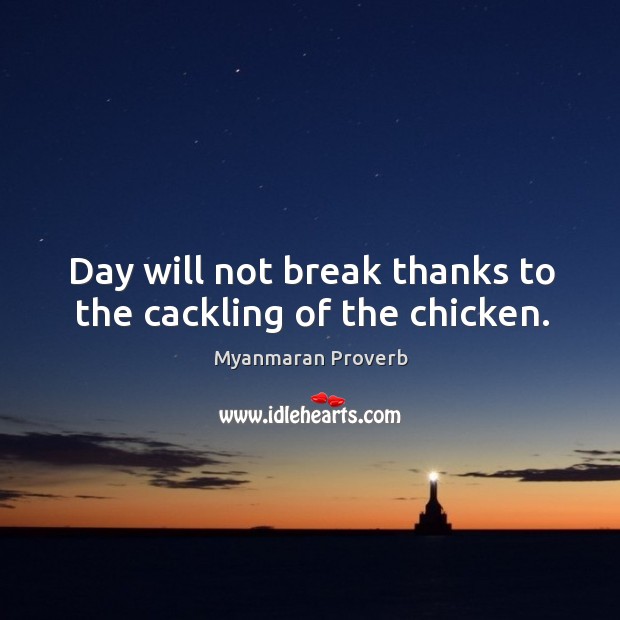 Day will not break thanks to the cackling of the chicken. Myanmaran Proverbs Image