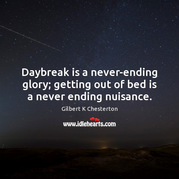 Daybreak is a never-ending glory; getting out of bed is a never ending nuisance. Gilbert K Chesterton Picture Quote