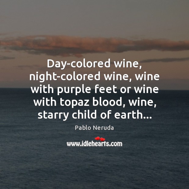 Day-colored wine, night-colored wine, wine with purple feet or wine with topaz Pablo Neruda Picture Quote