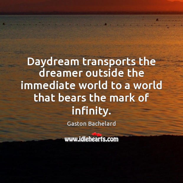 Daydream transports the dreamer outside the immediate world to a world that Gaston Bachelard Picture Quote