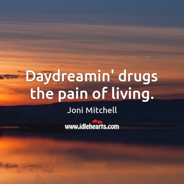 Daydreamin’ drugs the pain of living. Joni Mitchell Picture Quote