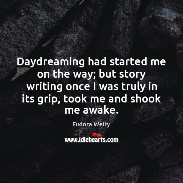 Daydreaming had started me on the way; but story writing once I Eudora Welty Picture Quote