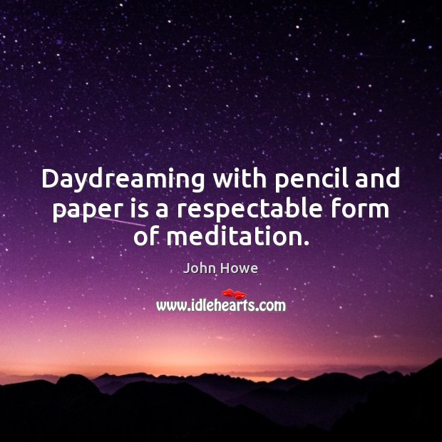 Daydreaming with pencil and paper is a respectable form of meditation. John Howe Picture Quote