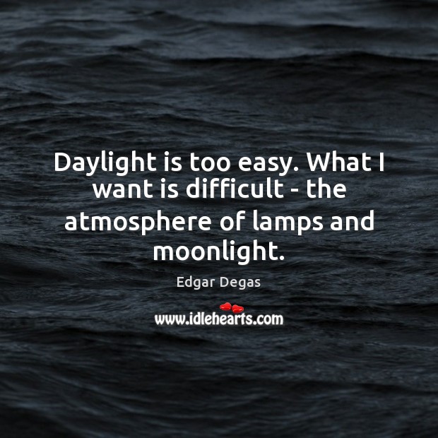 Daylight is too easy. What I want is difficult – the atmosphere of lamps and moonlight. Image