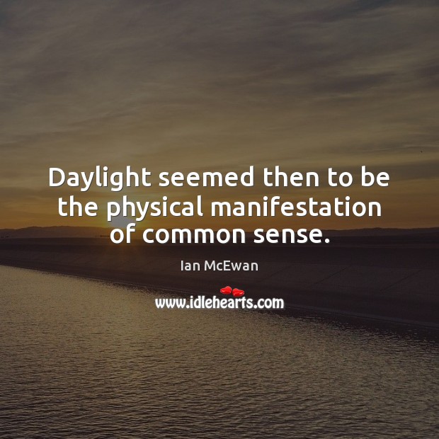 Daylight seemed then to be the physical manifestation of common sense. Ian McEwan Picture Quote