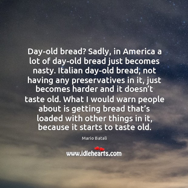 Day-old bread? sadly, in america a lot of day-old bread just becomes nasty. Mario Batali Picture Quote