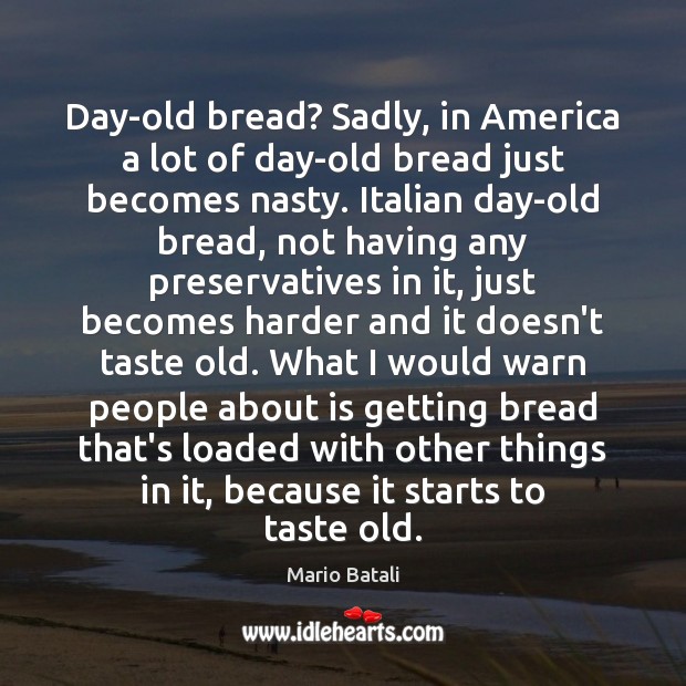 Day-old bread? Sadly, in America a lot of day-old bread just becomes Mario Batali Picture Quote