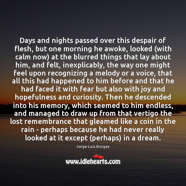 Days and nights passed over this despair of flesh, but one morning Jorge Luis Borges Picture Quote