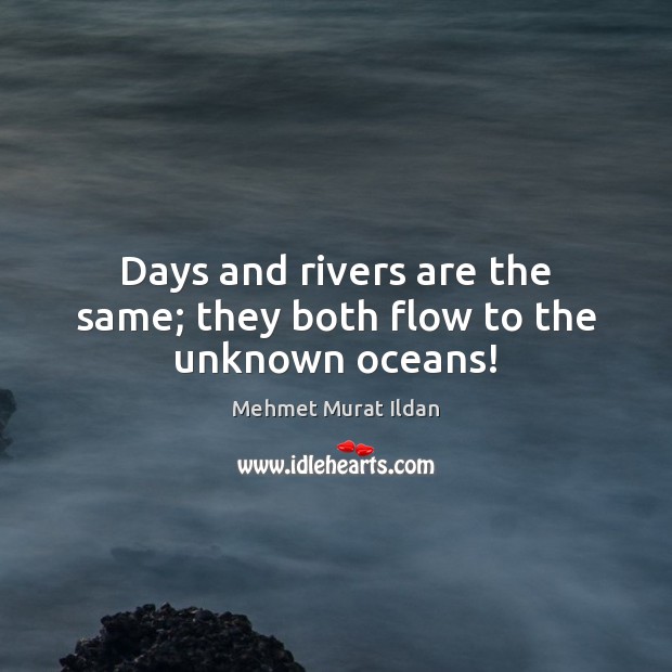 Days and rivers are the same; they both flow to the unknown oceans! Mehmet Murat Ildan Picture Quote