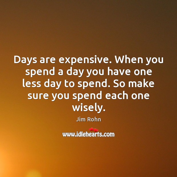 Days are expensive. When you spend a day you have one less Jim Rohn Picture Quote