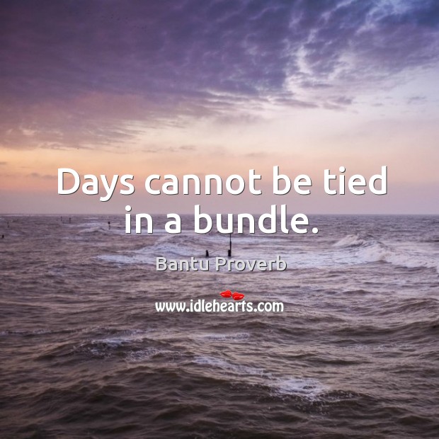 Days cannot be tied in a bundle. Bantu Proverbs Image